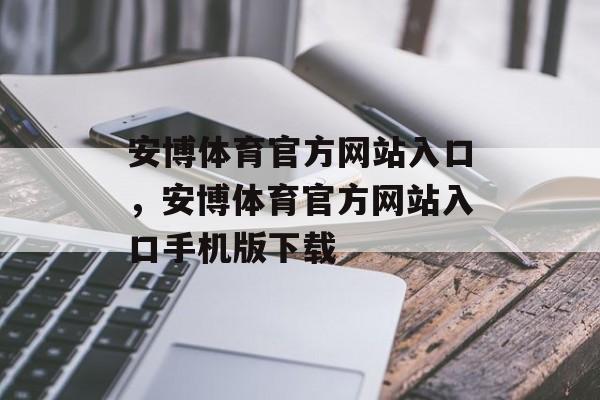 安博体育官方网站入口，安博体育官方网站入口手机版下载