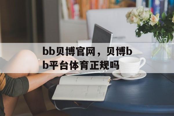 bb贝博官网，贝博bb平台体育正规吗