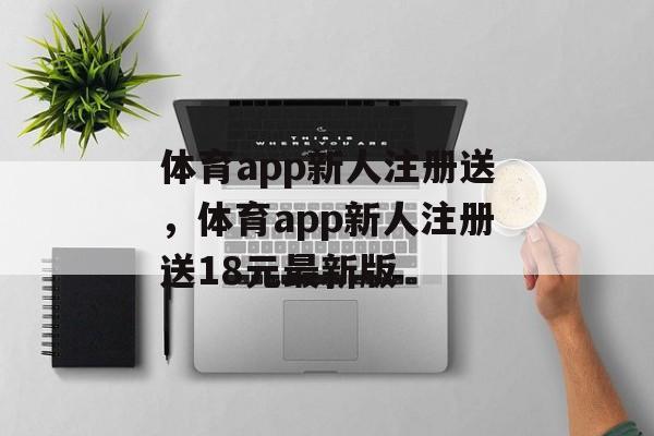 体育app新人注册送，体育app新人注册送18元最新版