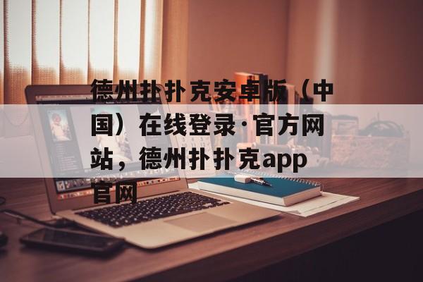 德州扑扑克安卓版（中国）在线登录·官方网站，德州扑扑克app官网