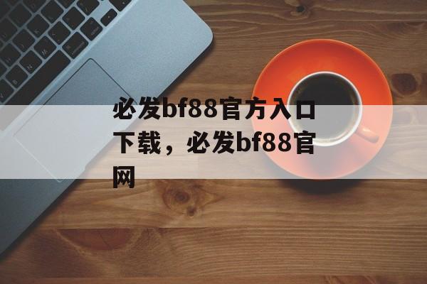 必发bf88官方入口下载，必发bf88官网