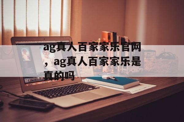 ag真人百家家乐官网，ag真人百家家乐是真的吗