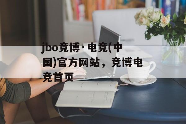 jbo竞博·电竞(中国)官方网站，竞博电竞首页